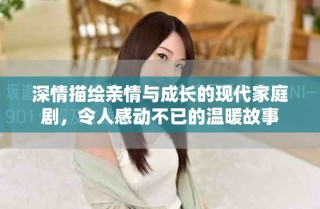 深情描繪親情與成長的現(xiàn)代家庭劇，令人感動(dòng)不已的溫暖故事
