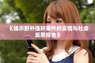 《揭示野外強(qiáng)奸案件的實(shí)情與社會(huì)反思報(bào)告》