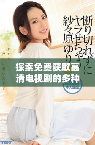 探索免費獲取高清電視劇的多種途徑與技巧