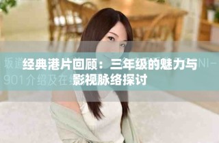 經(jīng)典港片回顧：三年級的魅力與影視脈絡(luò)探討