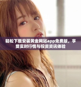 輕松下載安裝黃金網(wǎng)站app免費(fèi)版，享受實(shí)時(shí)行情與投資資訊體驗(yàn)
