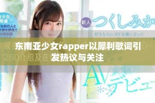 東南亞少女rapper以犀利歌詞引發(fā)熱議與關(guān)注