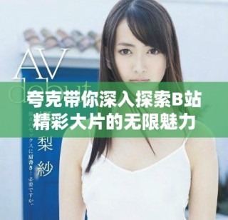 夸克帶你深入探索B站精彩大片的無限魅力