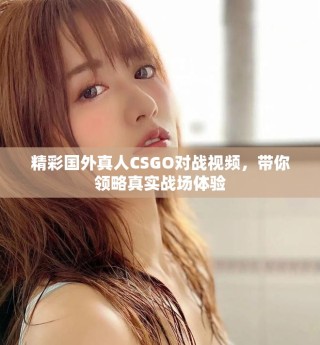 精彩國(guó)外真人CSGO對(duì)戰(zhàn)視頻，帶你領(lǐng)略真實(shí)戰(zhàn)場(chǎng)體驗(yàn)