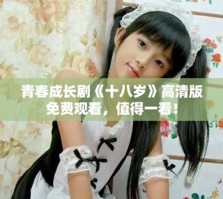 青春成長劇《十八歲》高清版免費觀看，值得一看！