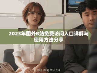2023年國(guó)外B站免費(fèi)訪問(wèn)入口詳解與使用方法分享