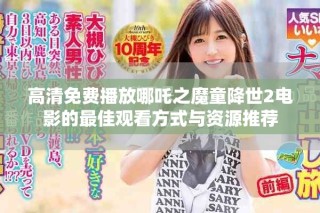 高清免費播放哪吒之魔童降世2電影的最佳觀看方式與資源推薦