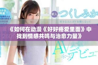 《如何在動(dòng)漫《好好疼愛里面》中找到情感共鳴與治愈力量》