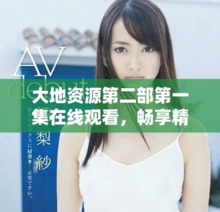 大地資源第二部第一集在線觀看，暢享精彩內(nèi)容與故事發(fā)展