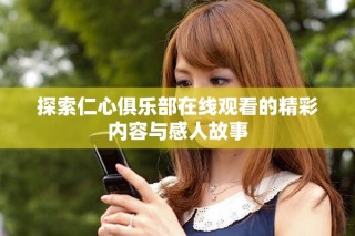 探索仁心俱樂(lè)部在線觀看的精彩內(nèi)容與感人故事