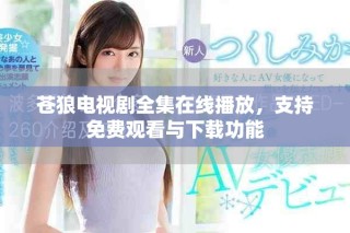 蒼狼電視劇全集在線播放，支持免費(fèi)觀看與下載功能