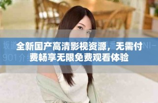 全新國產(chǎn)高清影視資源，無需付費暢享無限免費觀看體驗