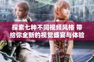 探索七種不同視頻風格 帶給你全新的視覺盛宴與體驗