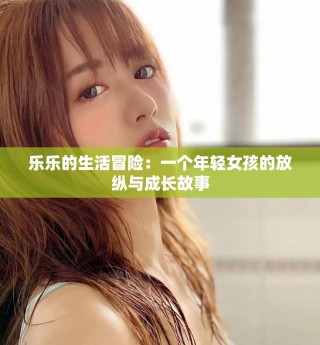 樂樂的生活冒險(xiǎn)：一個(gè)年輕女孩的放縱與成長故事
