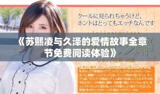 《蘇熙凌與久澤的愛(ài)情故事全章節(jié)免費(fèi)閱讀體驗(yàn)》