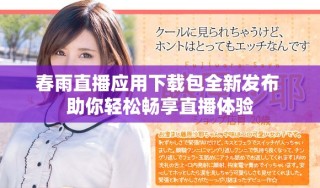 春雨直播應用下載包全新發(fā)布 助你輕松暢享直播體驗