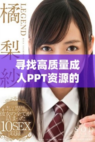 尋找高質量成人PPT資源的網站有哪些推薦和使用技巧