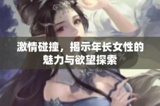 激情碰撞，揭示年長女性的魅力與欲望探索
