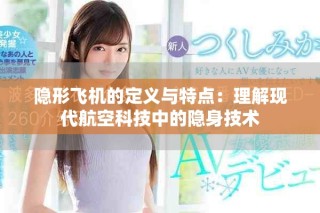 隱形飛機(jī)的定義與特點(diǎn)：理解現(xiàn)代航空科技中的隱身技術(shù)