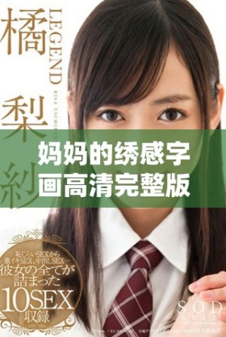 媽媽的繡感字畫高清完整版在線觀看，盡享藝術(shù)魅力與情感傳承
