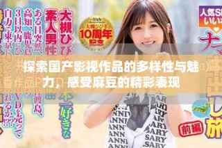 探索國產(chǎn)影視作品的多樣性與魅力，感受麻豆的精彩表現(xiàn)