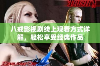 八戒影視劇線上觀看方式詳解，輕松享受經(jīng)典作品