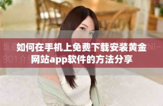 如何在手機(jī)上免費(fèi)下載安裝黃金網(wǎng)站app軟件的方法分享
