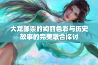 大龍郵票的絢麗色彩與歷史故事的完美融合探討