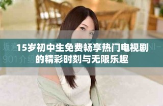 15歲初中生免費暢享熱門電視劇的精彩時刻與無限樂趣