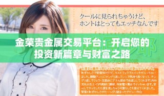 金榮貴金屬交易平臺(tái)：開(kāi)啟您的投資新篇章與財(cái)富之路