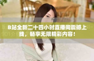 B站全新二十四小時(shí)直播間震撼上線，暢享無(wú)限精彩內(nèi)容！