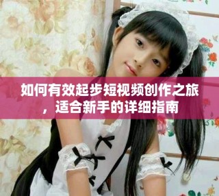 如何有效起步短視頻創(chuàng)作之旅，適合新手的詳細(xì)指南