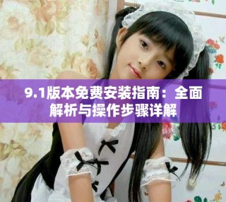 9.1版本免費(fèi)安裝指南：全面解析與操作步驟詳解
