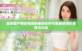 全新國產(chǎn)網(wǎng)絡(luò)電視劇播放軟件可免費(fèi)使用的推薦與評(píng)測(cè)