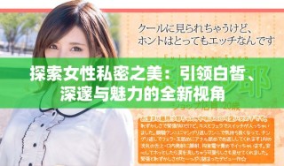 探索女性私密之美：引領(lǐng)白皙、深邃與魅力的全新視角