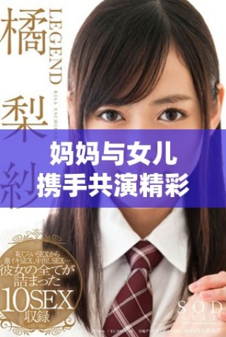 媽媽與女兒攜手共演精彩時刻，共同譜寫親情故事