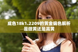 成色18k1.2209的黃金偏色解析是微黃還是高黃