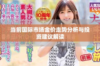 當(dāng)前國際市場金價(jià)走勢分析與投資建議解讀