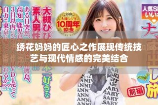 繡花媽媽的匠心之作展現(xiàn)傳統(tǒng)技藝與現(xiàn)代情感的完美結(jié)合