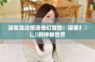 深夜耳邊低語(yǔ)奇幻冒險(xiǎn)：探索扌喿辶畐的神秘世界