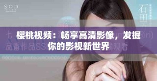 櫻桃視頻：暢享高清影像，發(fā)掘你的影視新世界