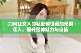 如何讓女人的私密部位更加光滑迷人，提升整體魅力與自信