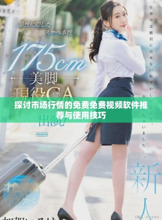 探討市場(chǎng)行情的免費(fèi)免費(fèi)視頻軟件推薦與使用技巧
