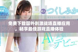 免費(fèi)下載國(guó)外刺激戰(zhàn)場(chǎng)直播應(yīng)用，暢享最佳游戲直播體驗(yàn)