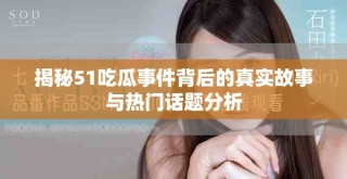 揭秘51吃瓜事件背后的真實故事與熱門話題分析