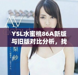 YSL水蜜桃86A新版與舊版對(duì)比分析，找到適合你的完美香氛