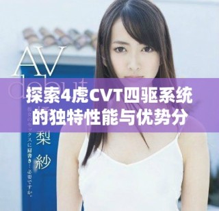 探索4虎CVT四驅(qū)系統(tǒng)的獨特性能與優(yōu)勢分析