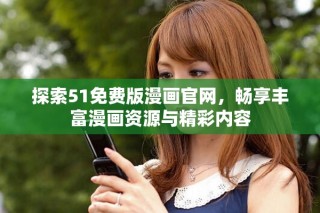 探索51免費(fèi)版漫畫官網(wǎng)，暢享豐富漫畫資源與精彩內(nèi)容
