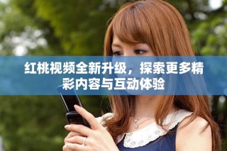紅桃視頻全新升級，探索更多精彩內(nèi)容與互動體驗