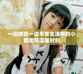 一邊喂奶一邊享受生活中的小甜蜜與溫馨時刻